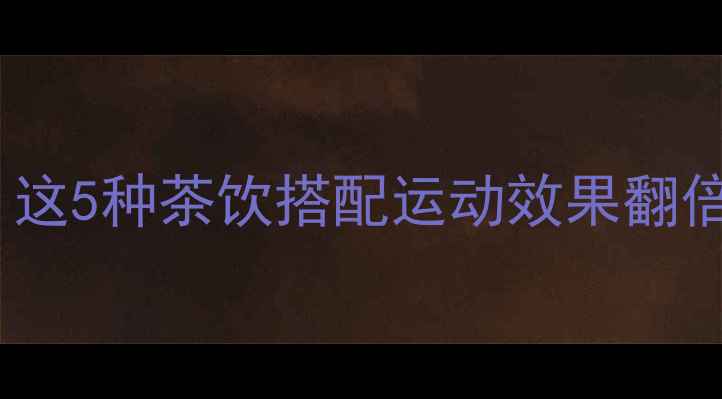 图片 运动后喝什么茶减肥最快？这5种茶饮搭配运动效果翻倍！附科学依据和喝法指南2