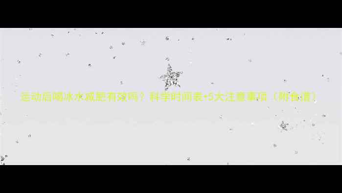 图片 运动后喝冰水减肥有效吗？科学时间表+5大注意事项（附食谱）
