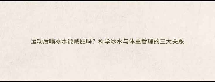 图片 运动后喝冰水能减肥吗？科学冰水与体重管理的三大关系