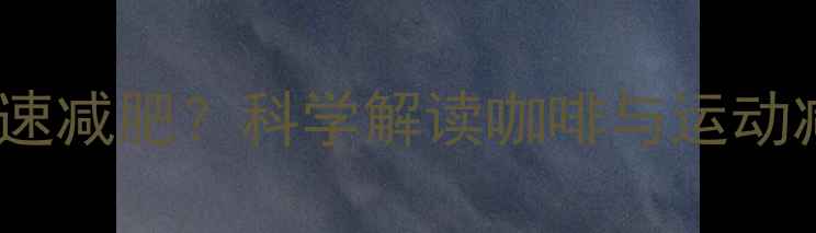 图片 运动后喝咖啡加速减肥？科学解读咖啡与运动减脂的黄金搭配2