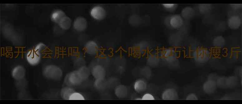 图片 运动后喝开水会胖吗？这3个喝水技巧让你瘦3斤的真相