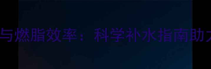 图片 运动后喝水与燃脂效率：科学补水指南助力高效减肥1
