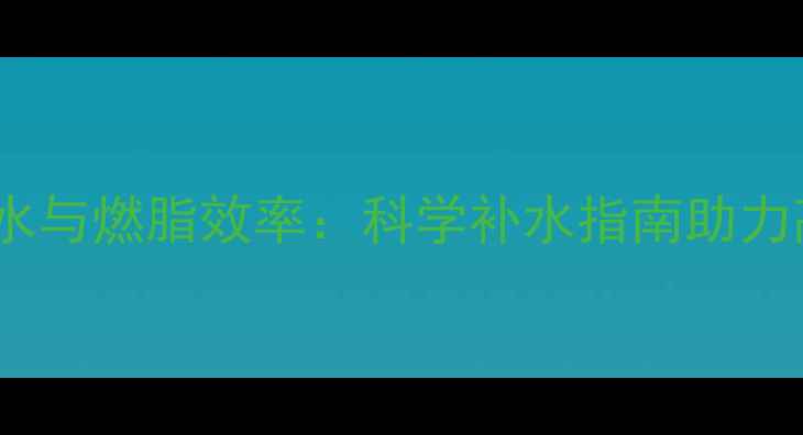 图片 运动后喝水与燃脂效率：科学补水指南助力高效减肥2