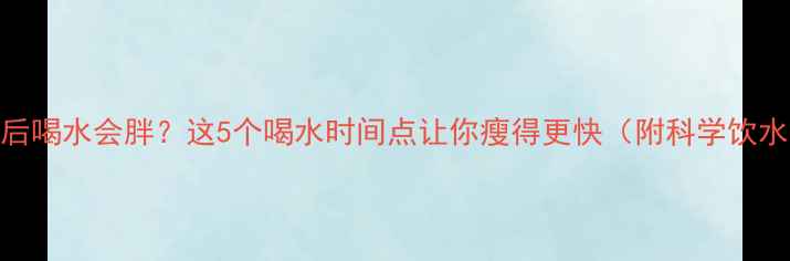 图片 运动后喝水会胖？这5个喝水时间点让你瘦得更快（附科学饮水表）