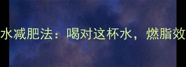 图片 运动后喝水减肥法：喝对这杯水，燃脂效率翻倍！