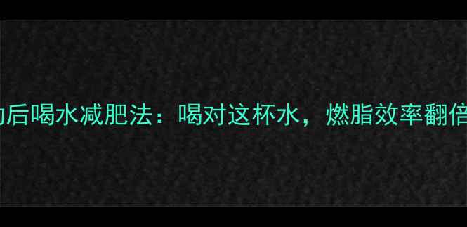 图片 运动后喝水减肥法：喝对这杯水，燃脂效率翻倍！2