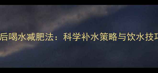 图片 运动后喝水减肥法：科学补水策略与饮水技巧大1