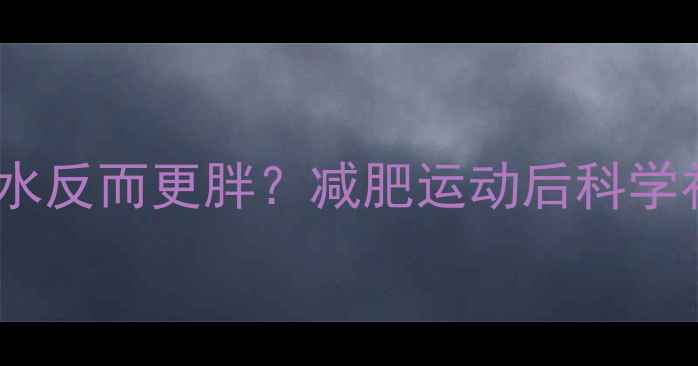 图片 运动后喝水反而更胖？减肥运动后科学补水指南2