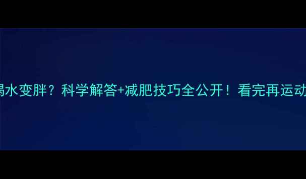 图片 运动后喝水变胖？科学解答+减肥技巧全公开！看完再运动不踩坑2