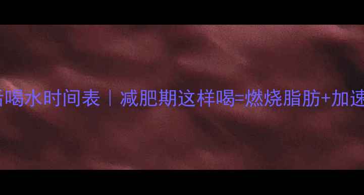 图片 运动后喝水时间表｜减肥期这样喝=燃烧脂肪+加速恢复1