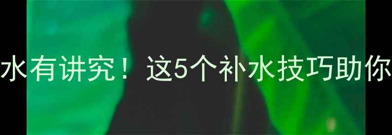 图片 运动后喝水有讲究！这5个补水技巧助你高效减肥