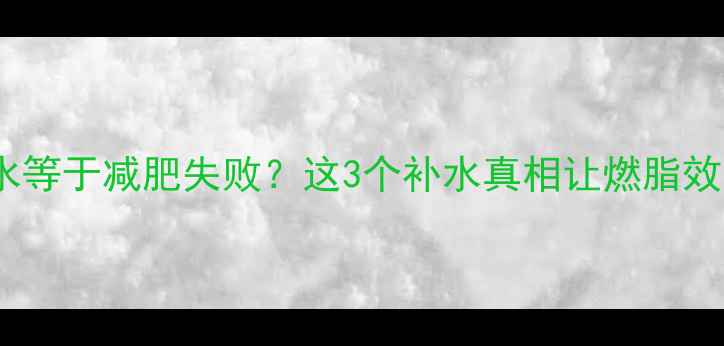 图片 运动后喝水等于减肥失败？这3个补水真相让燃脂效率翻倍！2