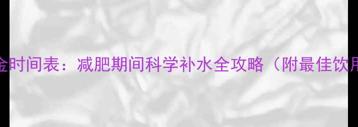 图片 运动后喝水黄金时间表：减肥期间科学补水全攻略（附最佳饮用时段与禁忌）