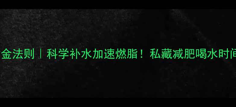 图片 运动后喝水黄金法则｜科学补水加速燃脂！私藏减肥喝水时间表+避坑指南