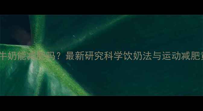 图片 运动后喝牛奶能减肥吗？最新研究科学饮奶法与运动减肥黄金搭配2