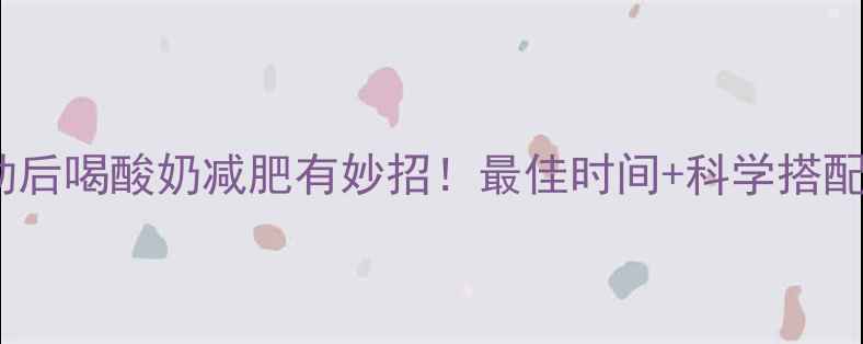 图片 运动后喝酸奶减肥有妙招！最佳时间+科学搭配全1