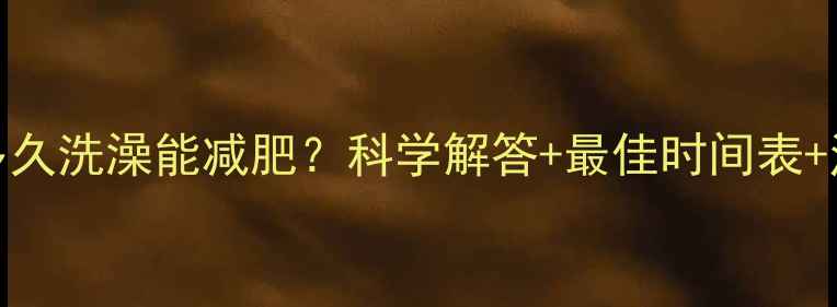 图片 运动后多久洗澡能减肥？科学解答+最佳时间表+注意事项