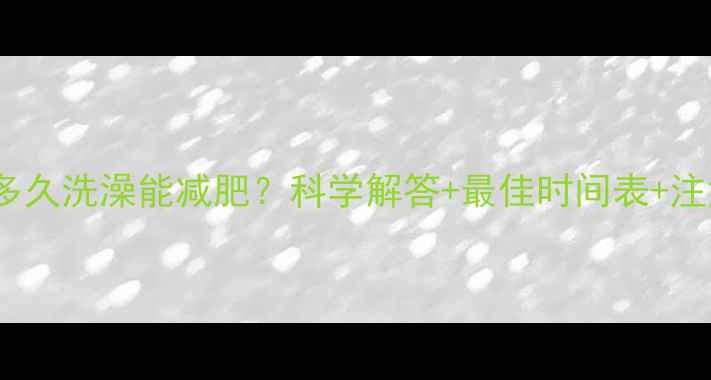 图片 运动后多久洗澡能减肥？科学解答+最佳时间表+注意事项2