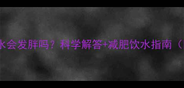 图片 运动后大量喝水会发胖吗？科学解答+减肥饮水指南（附正确方法）1