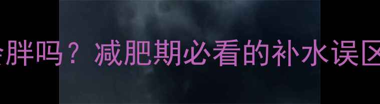 图片 运动后大量喝水会胖吗？减肥期必看的补水误区和正确方法！💦2