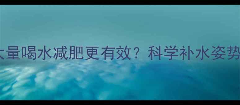 图片 运动后大量喝水减肥更有效？科学补水姿势大公开2