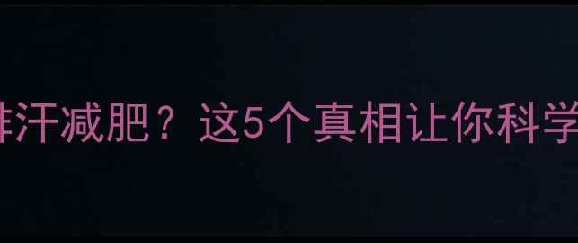 图片 运动后大量排汗减肥？这5个真相让你科学减脂不踩坑1