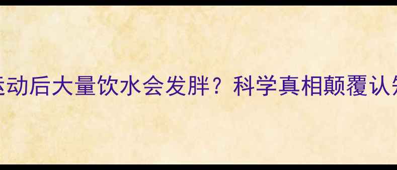 图片 运动后大量饮水会发胖？科学真相颠覆认知