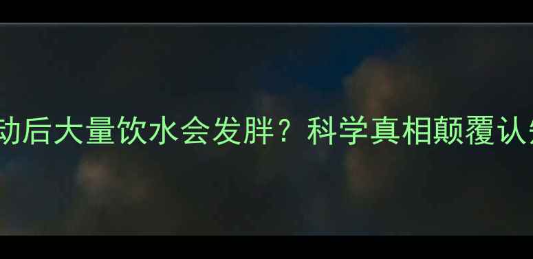 图片 运动后大量饮水会发胖？科学真相颠覆认知1