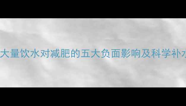 图片 运动后大量饮水对减肥的五大负面影响及科学补水指南2