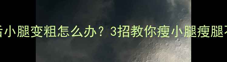 图片 运动后小腿变粗怎么办？3招教你瘦小腿瘦腿不反弹