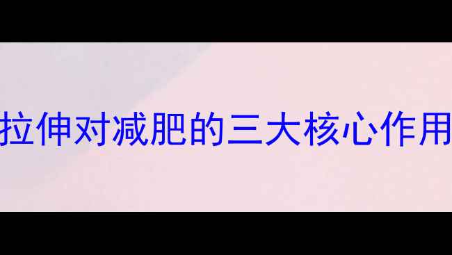 图片 运动后小腿拉伸对减肥的三大核心作用及实操指南