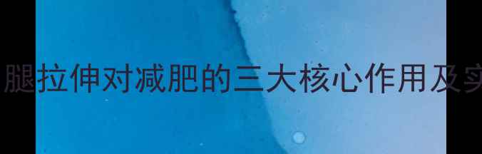 图片 运动后小腿拉伸对减肥的三大核心作用及实操指南1