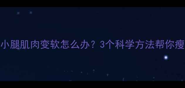图片 运动后小腿肌肉变软怎么办？3个科学方法帮你瘦腿塑形