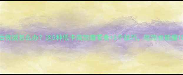 图片 运动后很饿怎么办？这5种低卡高饱腹零食+3个技巧，吃饱也能瘦10斤！