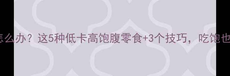 图片 运动后很饿怎么办？这5种低卡高饱腹零食+3个技巧，吃饱也能瘦10斤！1