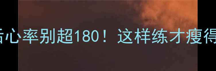 图片 运动后心率别超180！这样练才瘦得快💨1