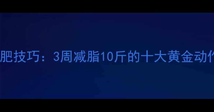 图片 运动后拉伸减肥技巧：3周减脂10斤的十大黄金动作与注意事项1