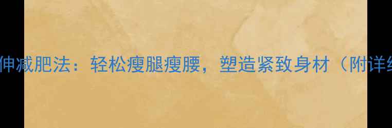 图片 运动后拉伸减肥法：轻松瘦腿瘦腰，塑造紧致身材（附详细教程）1