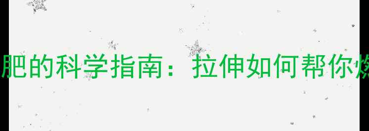 图片 运动后拉伸减肥的科学指南：拉伸如何帮你燃烧脂肪塑形2