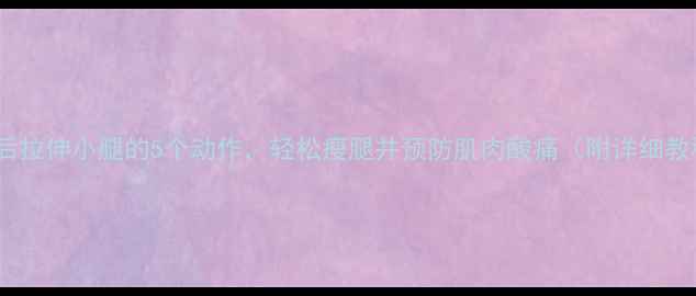图片 运动后拉伸小腿的5个动作，轻松瘦腿并预防肌肉酸痛（附详细教程）2