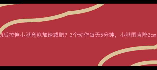 图片 运动后拉伸小腿竟能加速减肥？3个动作每天5分钟，小腿围直降2cm！1