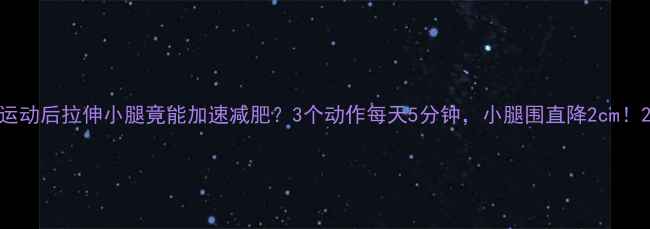 图片 运动后拉伸小腿竟能加速减肥？3个动作每天5分钟，小腿围直降2cm！2