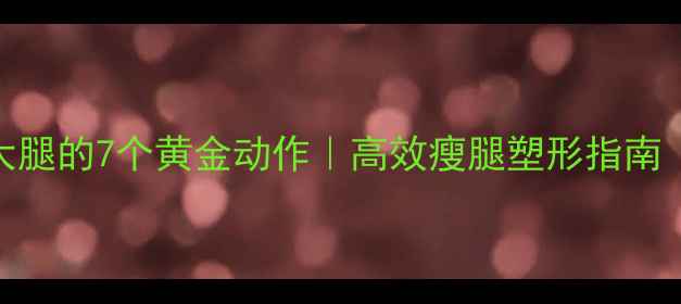 图片 运动后拉伸瘦大腿的7个黄金动作｜高效瘦腿塑形指南｜健身女孩必看