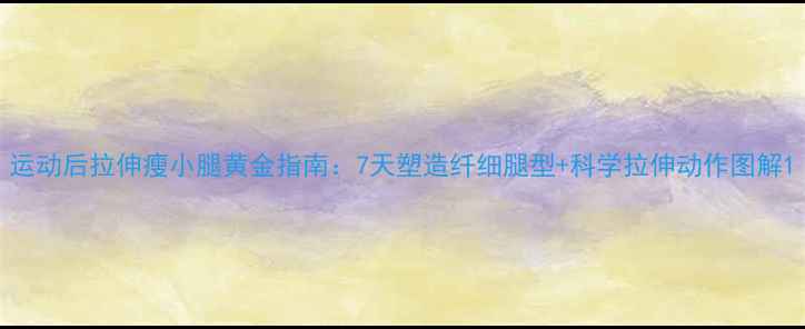 图片 运动后拉伸瘦小腿黄金指南：7天塑造纤细腿型+科学拉伸动作图解1