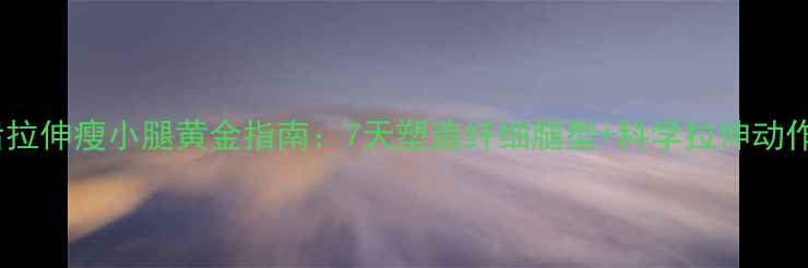 图片 运动后拉伸瘦小腿黄金指南：7天塑造纤细腿型+科学拉伸动作图解2