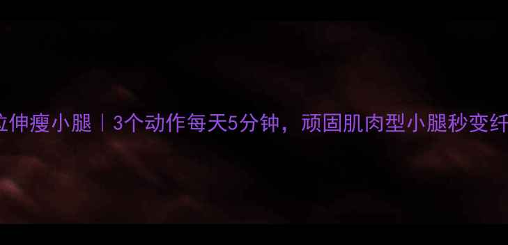 图片 运动后拉伸瘦小腿｜3个动作每天5分钟，顽固肌肉型小腿秒变纤细直角1