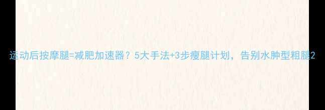 图片 运动后按摩腿=减肥加速器？5大手法+3步瘦腿计划，告别水肿型粗腿2