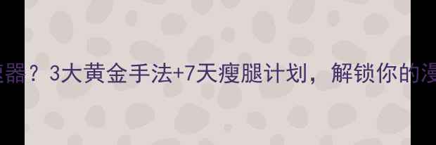 图片 运动后按摩腿=瘦腿加速器？3大黄金手法+7天瘦腿计划，解锁你的漫画腿！｜居家瘦腿攻略