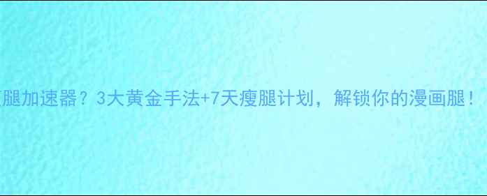 图片 运动后按摩腿=瘦腿加速器？3大黄金手法+7天瘦腿计划，解锁你的漫画腿！｜居家瘦腿攻略2