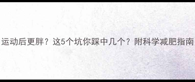图片 运动后更胖？这5个坑你踩中几个？附科学减肥指南
